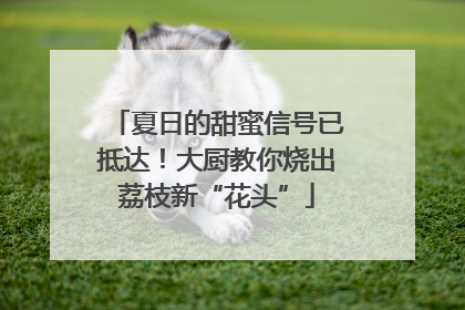 夏日的甜蜜信号已抵达！大厨教你烧出荔枝新“花头”
